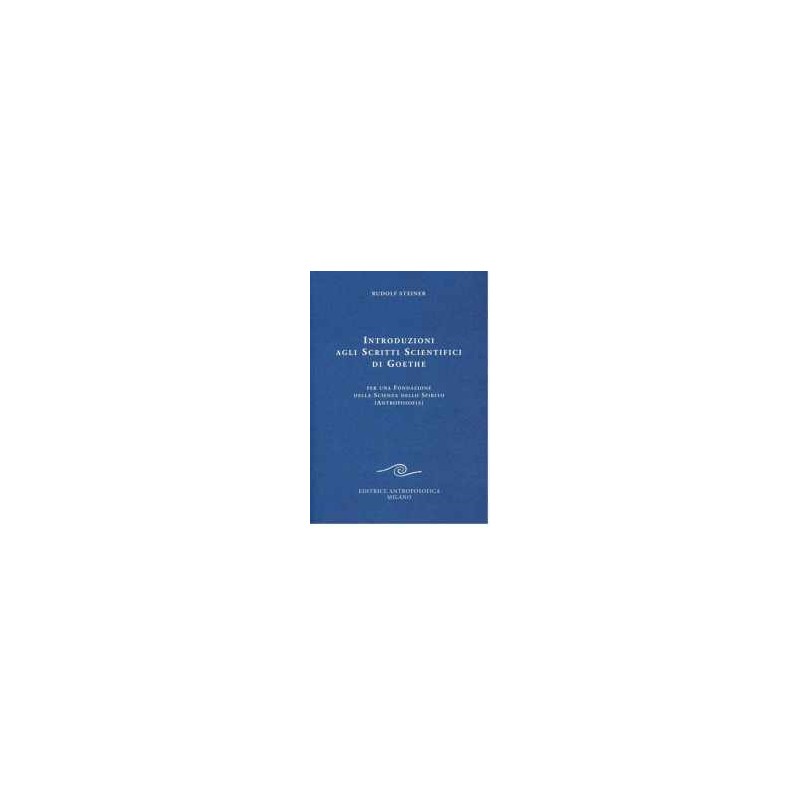 Introduzioni agli Scritti Scientifici di Goethe - Per una Fondazione della Scienza dello Spirito ( Antroposofia )